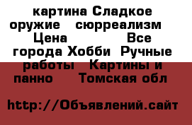 картина Сладкое оружие...сюрреализм. › Цена ­ 25 000 - Все города Хобби. Ручные работы » Картины и панно   . Томская обл.